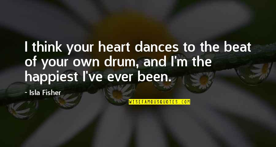 Beat The Drum Quotes By Isla Fisher: I think your heart dances to the beat