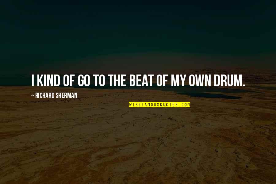 Beat The Drum Quotes By Richard Sherman: I kind of go to the beat of