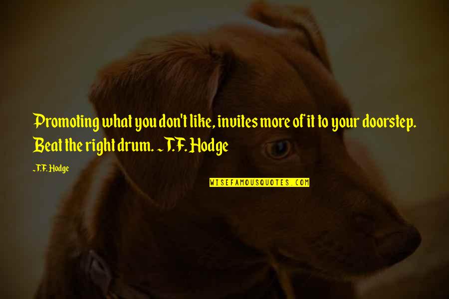 Beat The Drum Quotes By T.F. Hodge: Promoting what you don't like, invites more of