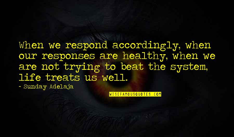 Beat The System Quotes By Sunday Adelaja: When we respond accordingly, when our responses are