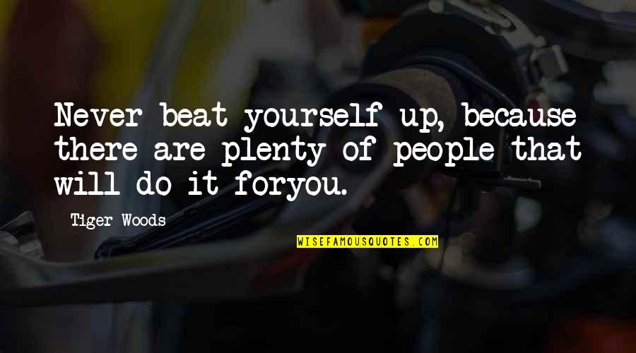 Beat The Tiger Quotes By Tiger Woods: Never beat yourself up, because there are plenty