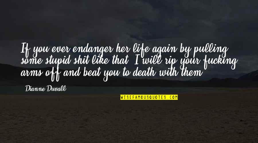 Beat Them Quotes By Dianne Duvall: If you ever endanger her life again by Beat Them Quotes By Dianne Duvall: If you ever endanger her life again by