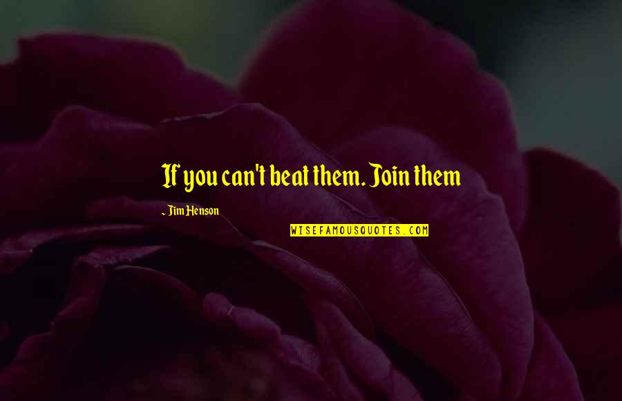 Beat Them Quotes By Jim Henson: If you can't beat them. Join them Beat Them Quotes By Jim Henson: If you can't beat them. Join them