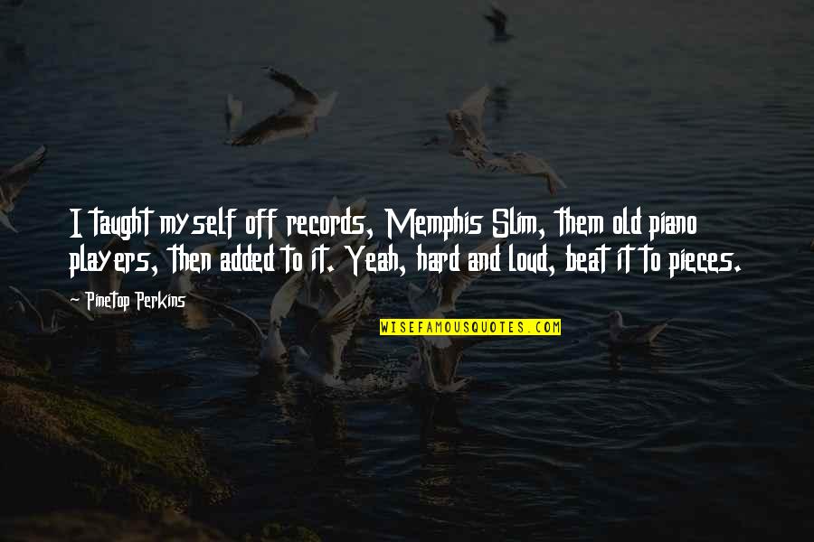 Beat Them Quotes By Pinetop Perkins: I taught myself off records, Memphis Slim, them Beat Them Quotes By Pinetop Perkins: I taught myself off records, Memphis Slim, them