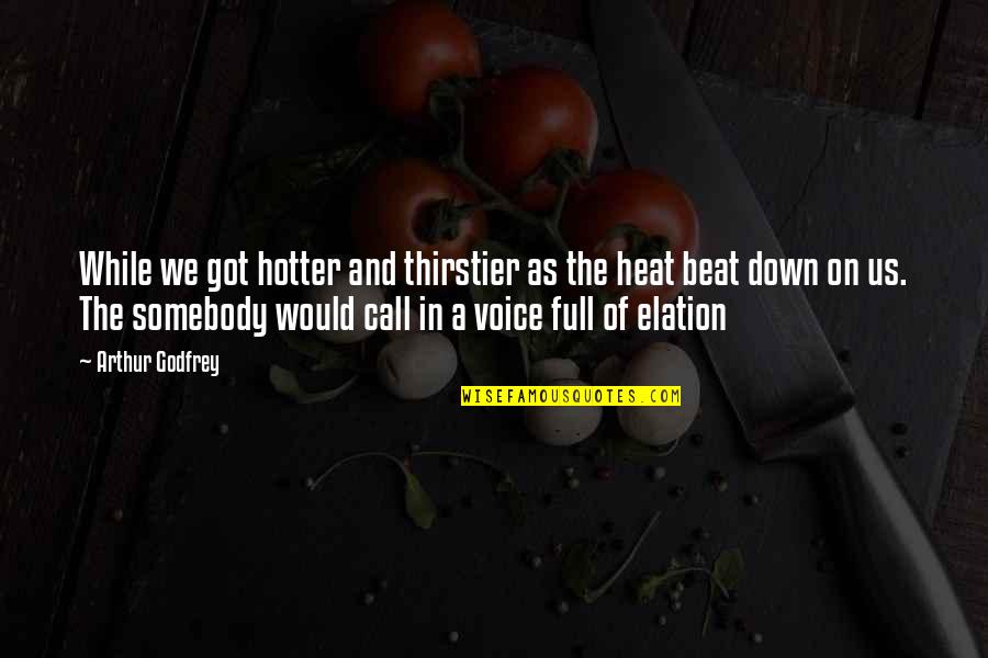 Beat You Down Quotes By Arthur Godfrey: While we got hotter and thirstier as the