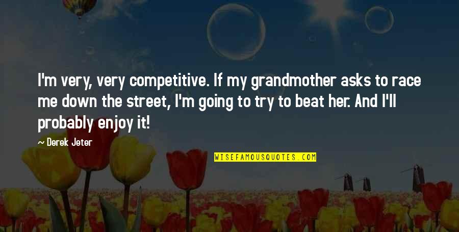 Beat You Down Quotes By Derek Jeter: I'm very, very competitive. If my grandmother asks