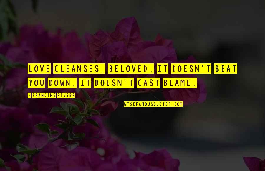 Beat You Down Quotes By Francine Rivers: Love cleanses, beloved. It doesn't beat you down.