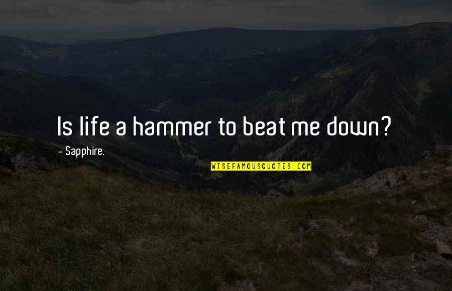 Beat You Down Quotes By Sapphire.: Is life a hammer to beat me down?