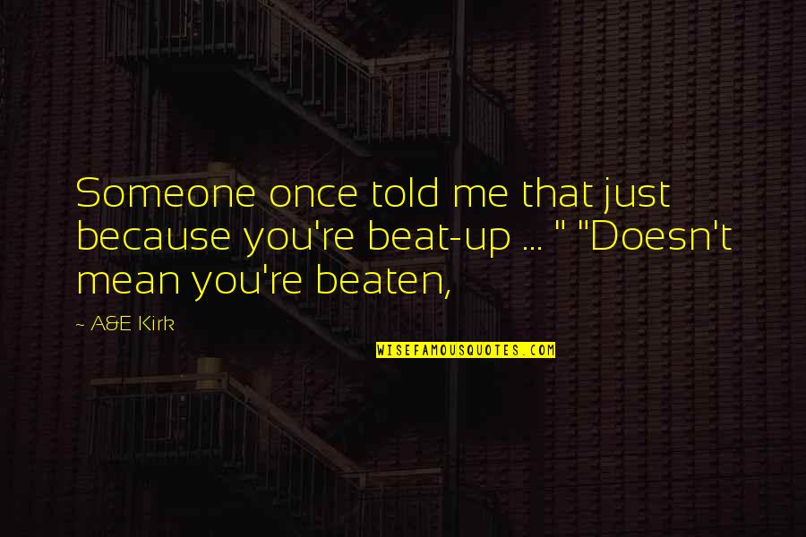 Beat You Up Quotes By A&E Kirk: Someone once told me that just because you're