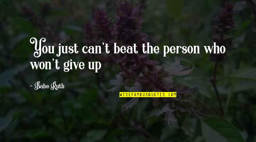 Beat You Up Quotes By Babe Ruth: You just can't beat the person who won't