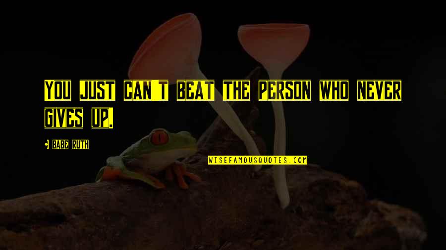Beat You Up Quotes By Babe Ruth: You just can't beat the person who never