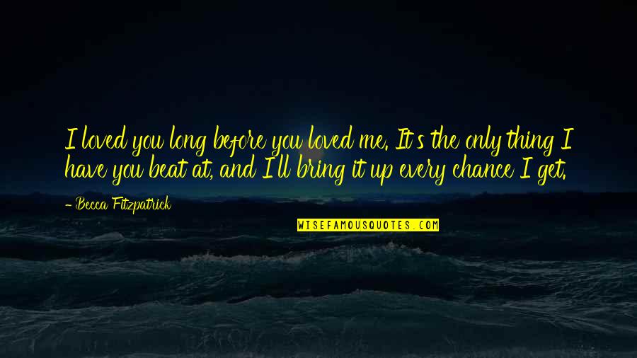 Beat You Up Quotes By Becca Fitzpatrick: I loved you long before you loved me.