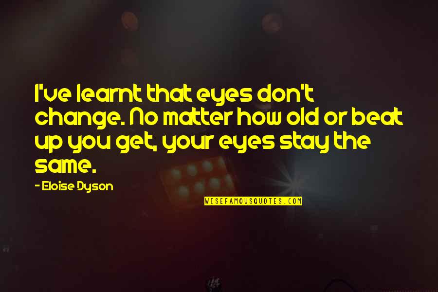 Beat You Up Quotes By Eloise Dyson: I've learnt that eyes don't change. No matter