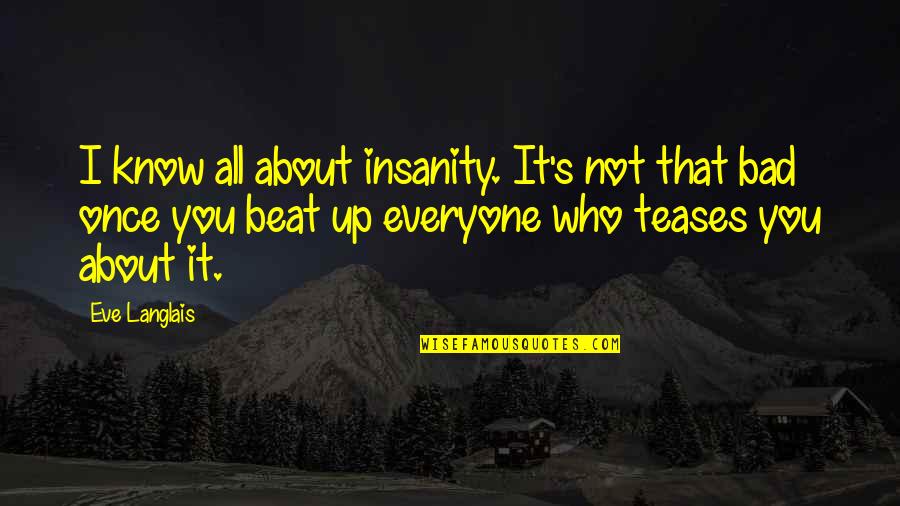Beat You Up Quotes By Eve Langlais: I know all about insanity. It's not that Beat You Up Quotes By Eve Langlais: I know all about insanity. It's not that