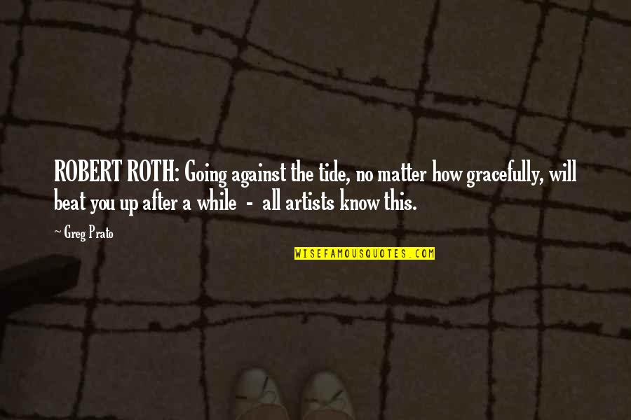 Beat You Up Quotes By Greg Prato: ROBERT ROTH: Going against the tide, no matter Beat You Up Quotes By Greg Prato: ROBERT ROTH: Going against the tide, no matter