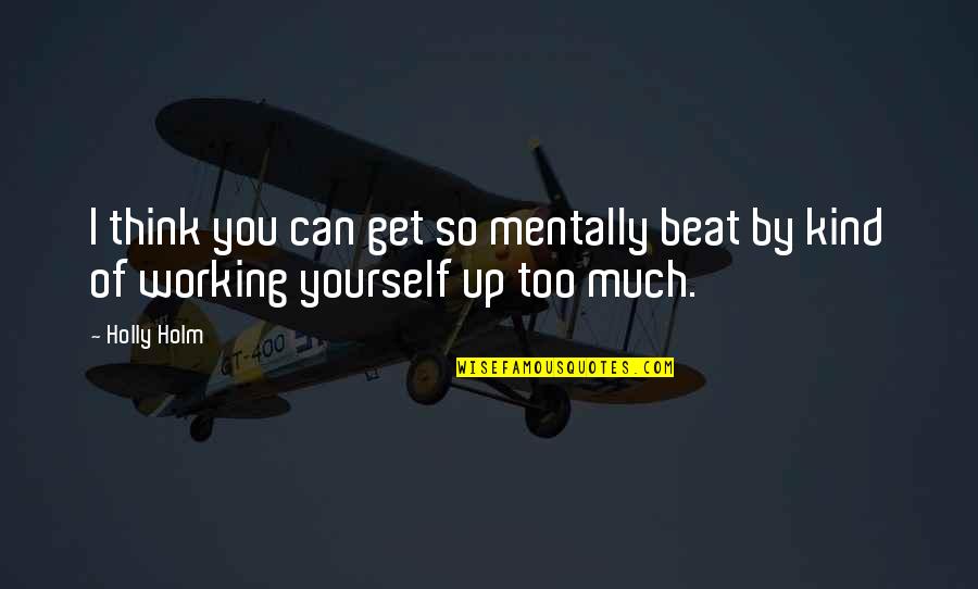 Beat You Up Quotes By Holly Holm: I think you can get so mentally beat