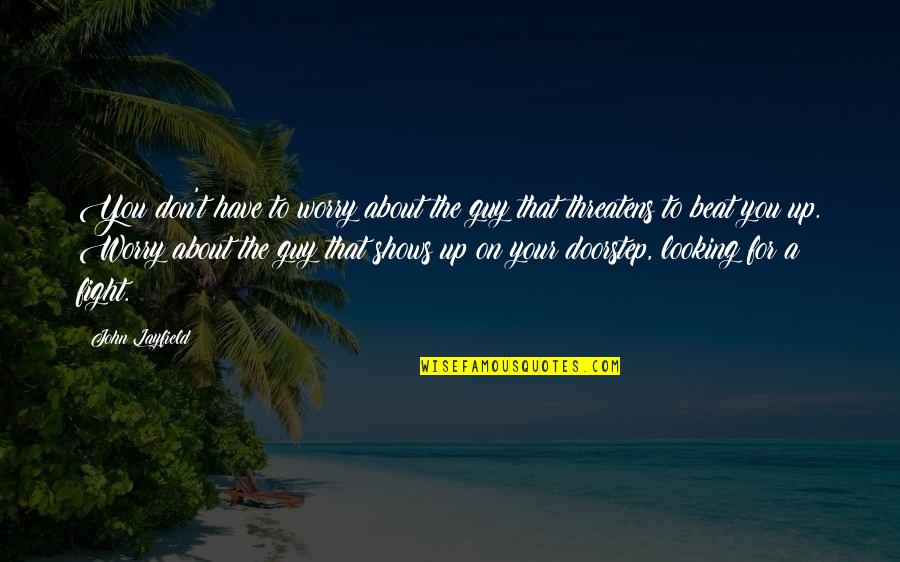 Beat You Up Quotes By John Layfield: You don't have to worry about the guy Beat You Up Quotes By John Layfield: You don't have to worry about the guy