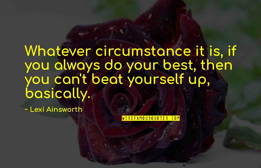 Beat You Up Quotes By Lexi Ainsworth: Whatever circumstance it is, if you always do