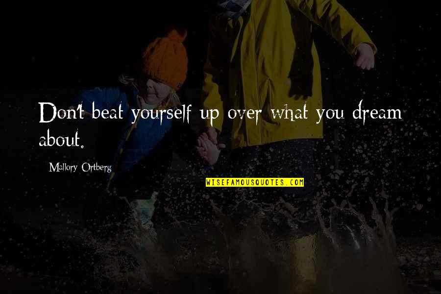Beat You Up Quotes By Mallory Ortberg: Don't beat yourself up over what you dream Beat You Up Quotes By Mallory Ortberg: Don't beat yourself up over what you dream