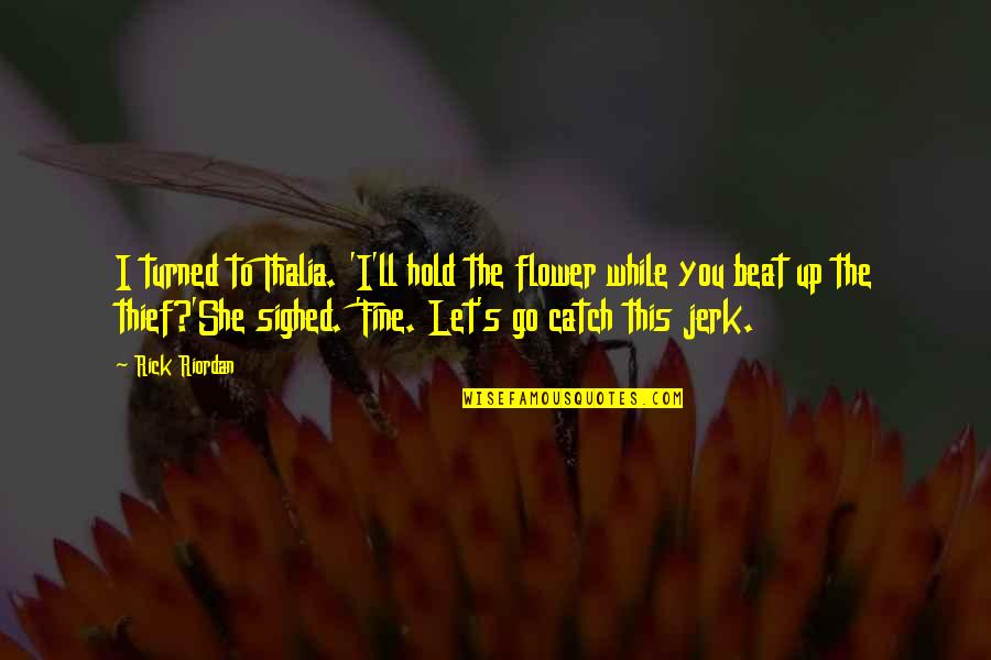 Beat You Up Quotes By Rick Riordan: I turned to Thalia. 'I'll hold the flower