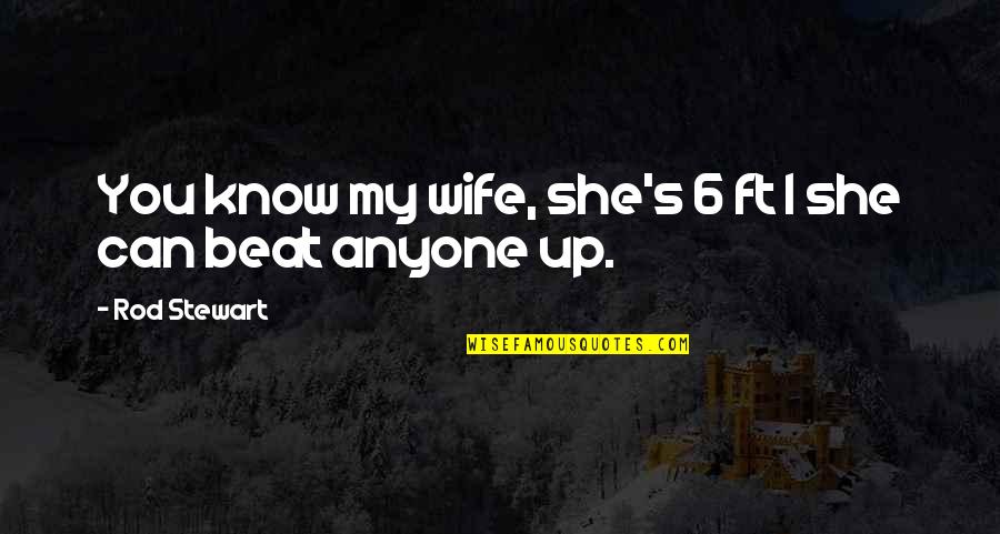 Beat You Up Quotes By Rod Stewart: You know my wife, she's 6 ft 1 Beat You Up Quotes By Rod Stewart: You know my wife, she's 6 ft 1