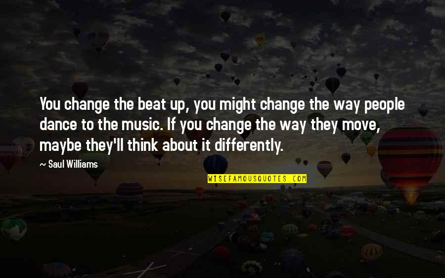 Beat You Up Quotes By Saul Williams: You change the beat up, you might change Beat You Up Quotes By Saul Williams: You change the beat up, you might change