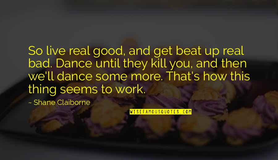 Beat You Up Quotes By Shane Claiborne: So live real good, and get beat up