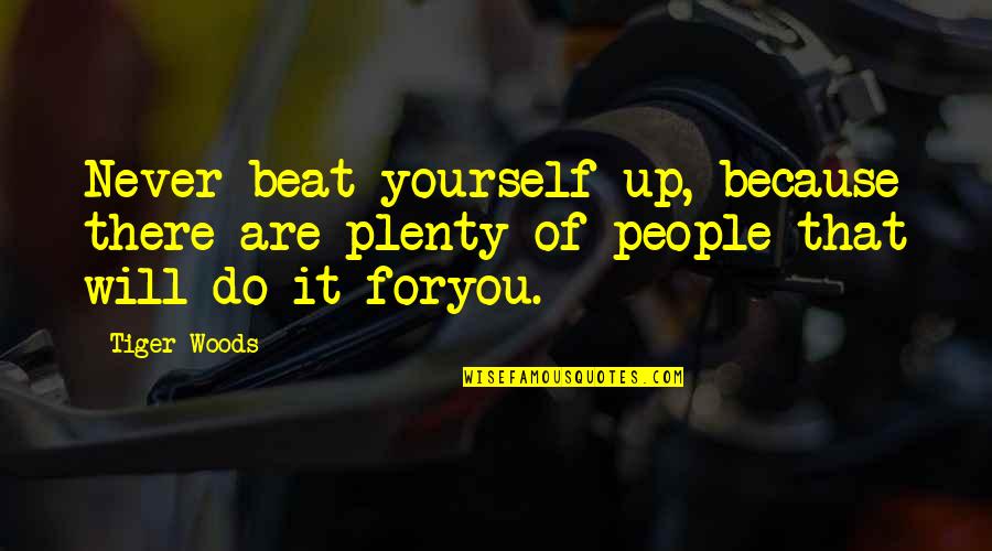 Beat You Up Quotes By Tiger Woods: Never beat yourself up, because there are plenty