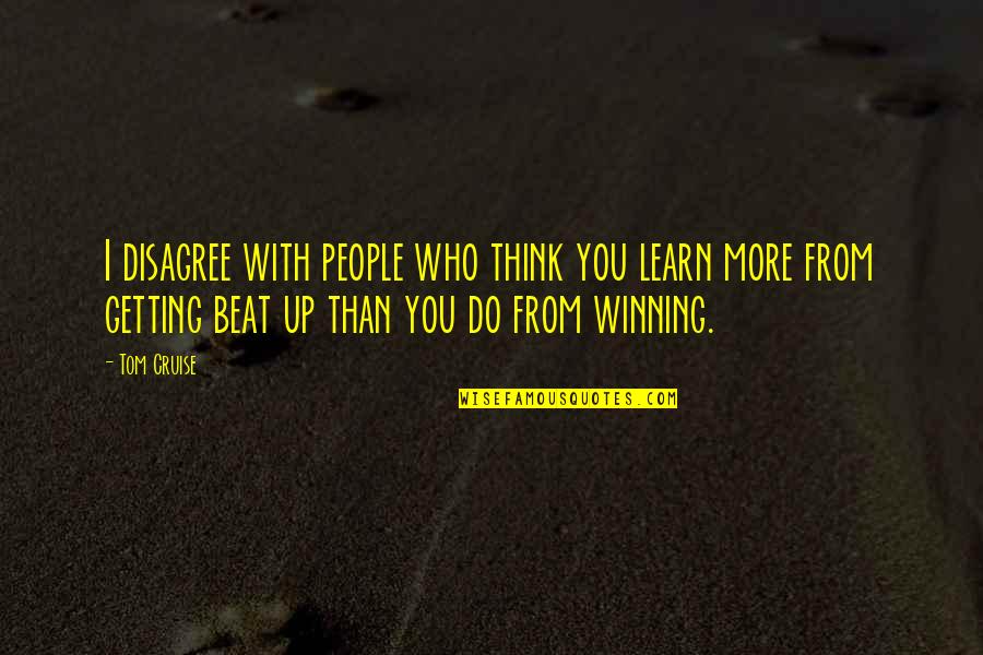 Beat You Up Quotes By Tom Cruise: I disagree with people who think you learn