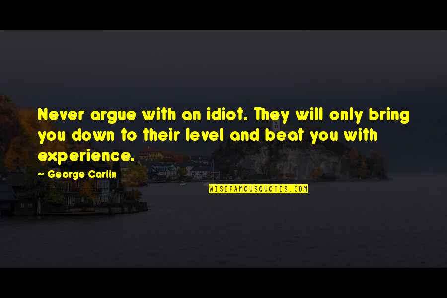 Beat You With Experience Quotes By George Carlin: Never argue with an idiot. They will only