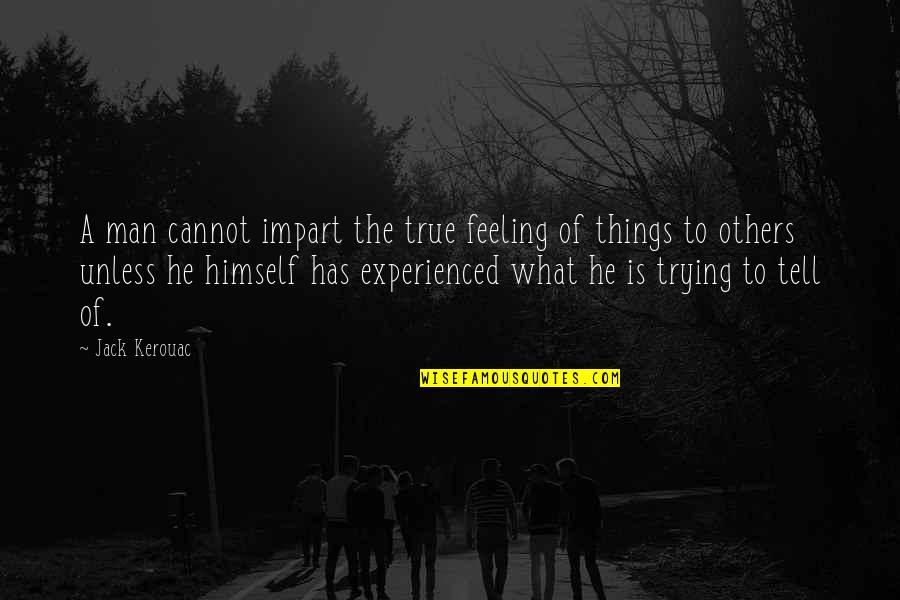 Beat You With Experience Quotes By Jack Kerouac: A man cannot impart the true feeling of
