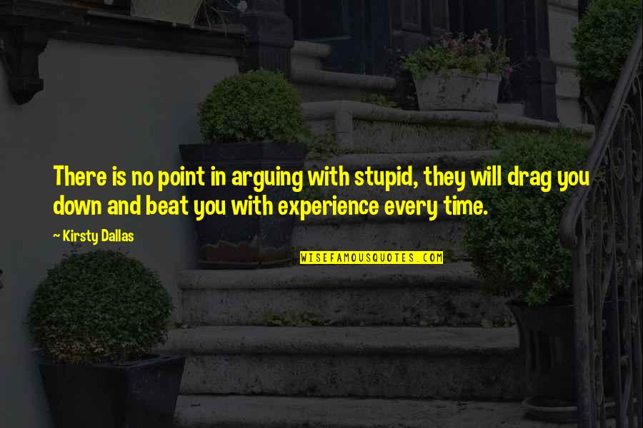 Beat You With Experience Quotes By Kirsty Dallas: There is no point in arguing with stupid,