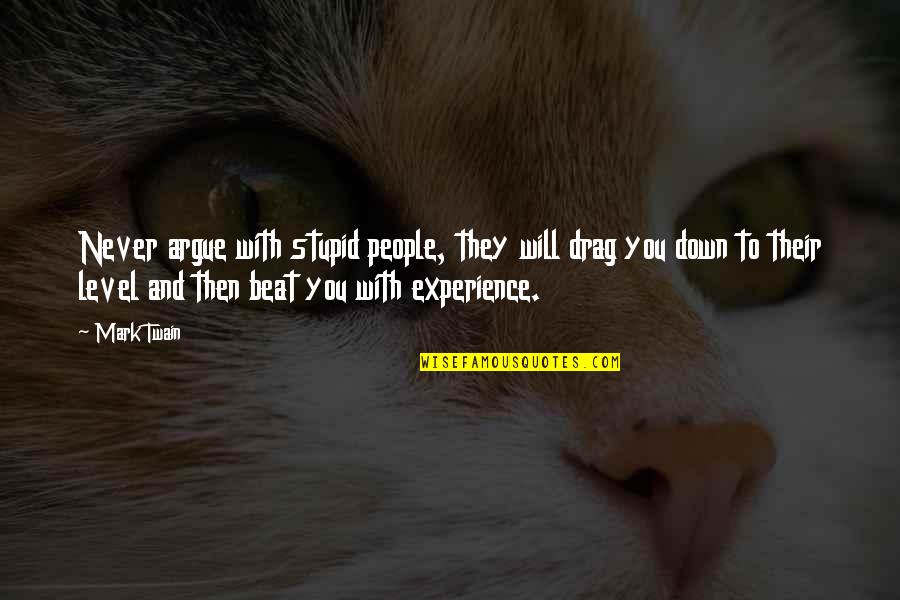 Beat You With Experience Quotes By Mark Twain: Never argue with stupid people, they will drag