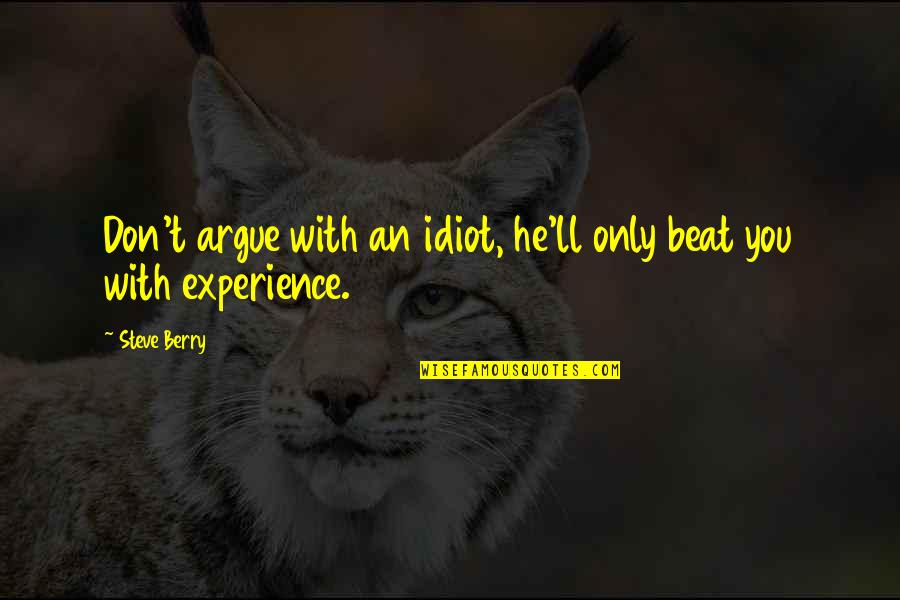 Beat You With Experience Quotes By Steve Berry: Don't argue with an idiot, he'll only beat