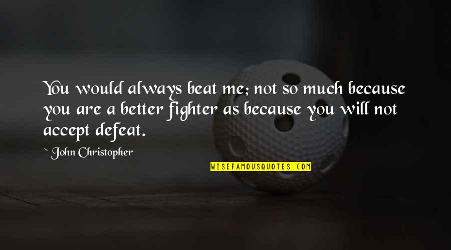 Beat Your Competition Quotes By John Christopher: You would always beat me; not so much Beat Your Competition Quotes By John Christopher: You would always beat me; not so much