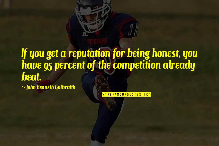 Beat Your Competition Quotes By John Kenneth Galbraith: If you get a reputation for being honest, Beat Your Competition Quotes By John Kenneth Galbraith: If you get a reputation for being honest,