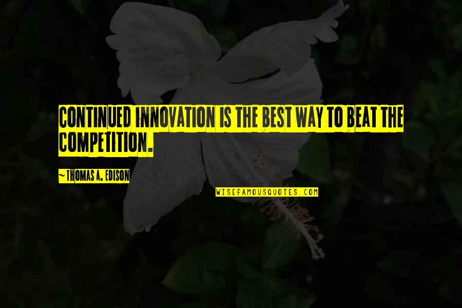 Beat Your Competition Quotes By Thomas A. Edison: Continued innovation is the best way to beat Beat Your Competition Quotes By Thomas A. Edison: Continued innovation is the best way to beat