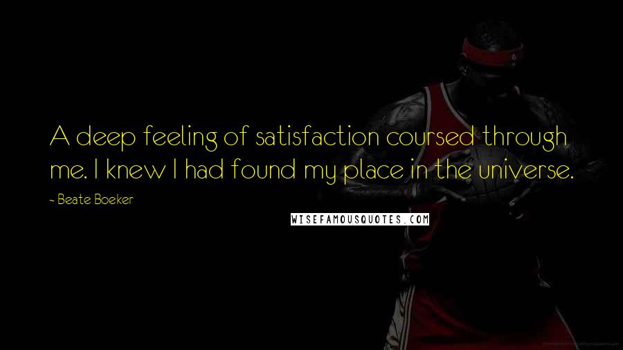 Beate Boeker quotes: A deep feeling of satisfaction coursed through me. I knew I had found my place in the universe.