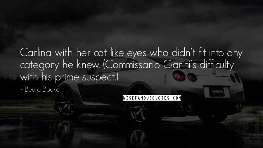 Beate Boeker quotes: Carlina with her cat-like eyes who didn't fit into any category he knew. (Commissario Garini's difficulty with his prime suspect.)