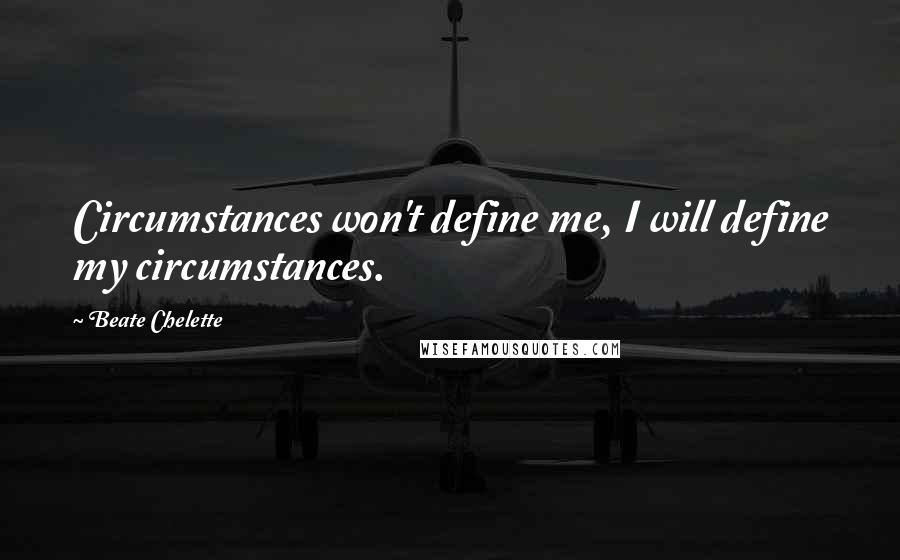 Beate Chelette quotes: Circumstances won't define me, I will define my circumstances.