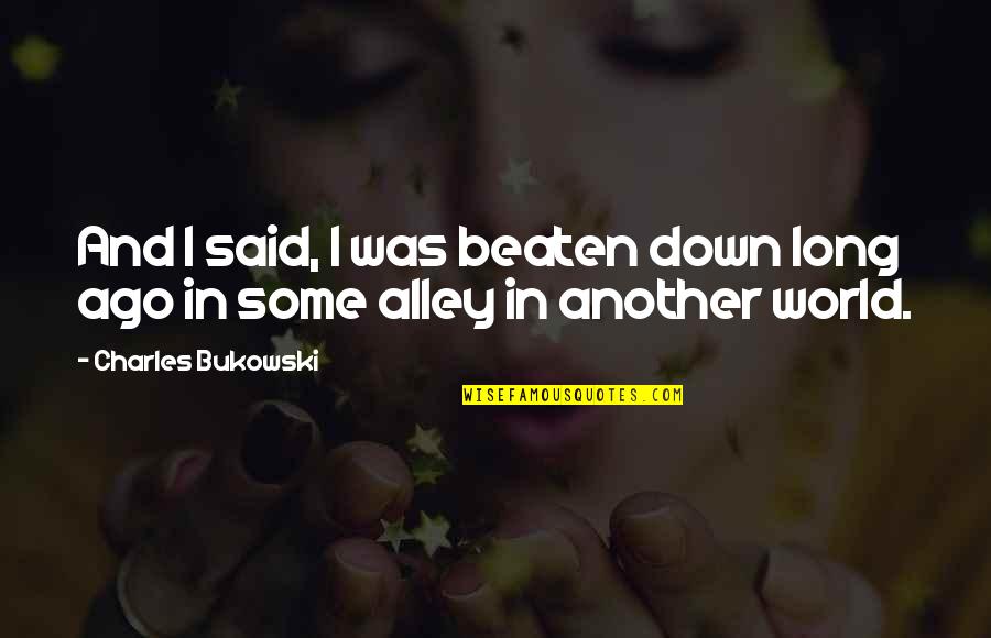 Beaten Down Quotes By Charles Bukowski: And I said, I was beaten down long