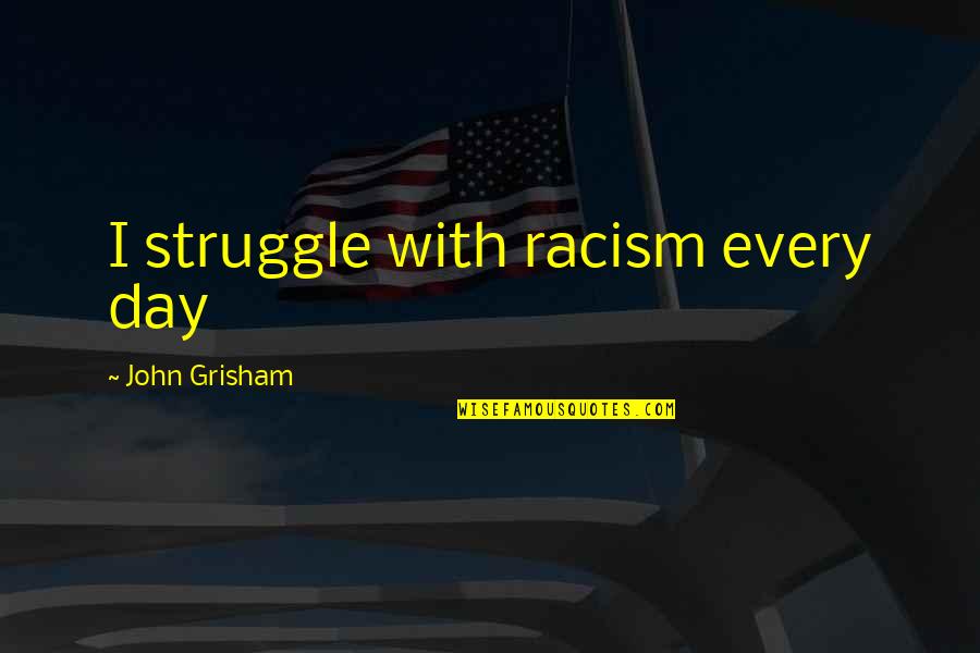 Beaten Down Quotes By John Grisham: I struggle with racism every day