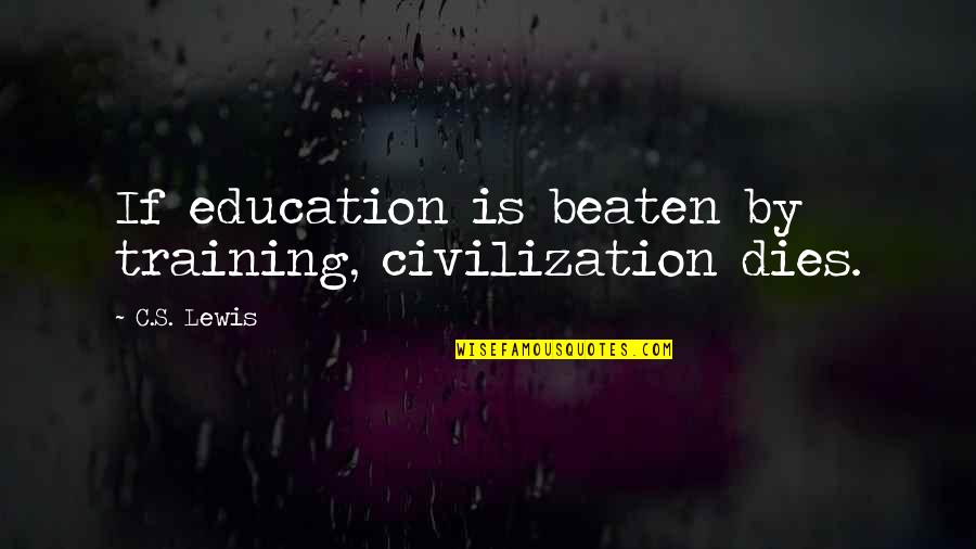 Beaten Quotes By C.S. Lewis: If education is beaten by training, civilization dies.