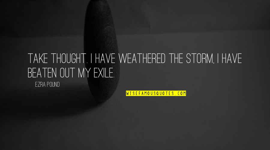 Beaten Quotes By Ezra Pound: Take thought. I have weathered the storm, I