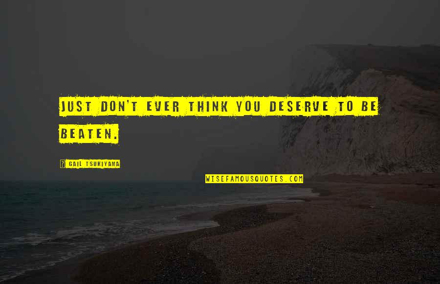 Beaten Quotes By Gail Tsukiyama: Just don't ever think you deserve to be