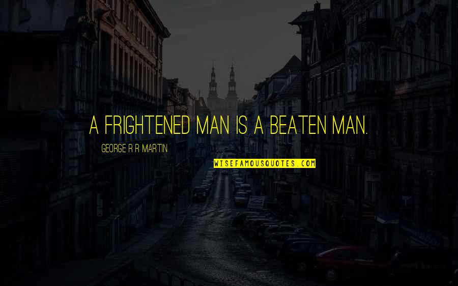 Beaten Quotes By George R R Martin: A frightened man is a beaten man.