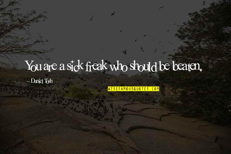 Beaten Up Funny Quotes By Daniel Tosh: You are a sick freak who should be Beaten Up Funny Quotes By Daniel Tosh: You are a sick freak who should be