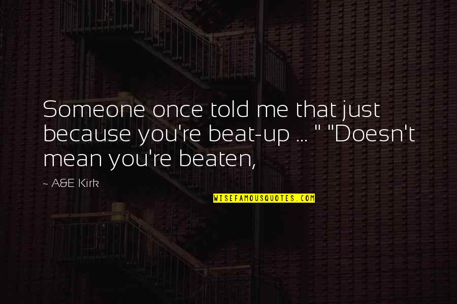 Beaten Up Quotes By A&E Kirk: Someone once told me that just because you're