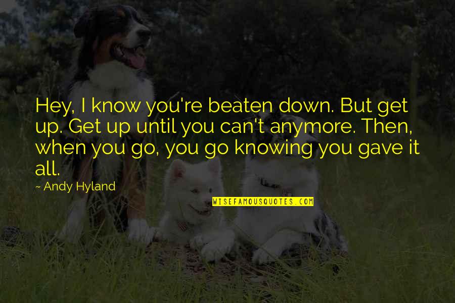 Beaten Up Quotes By Andy Hyland: Hey, I know you're beaten down. But get Beaten Up Quotes By Andy Hyland: Hey, I know you're beaten down. But get