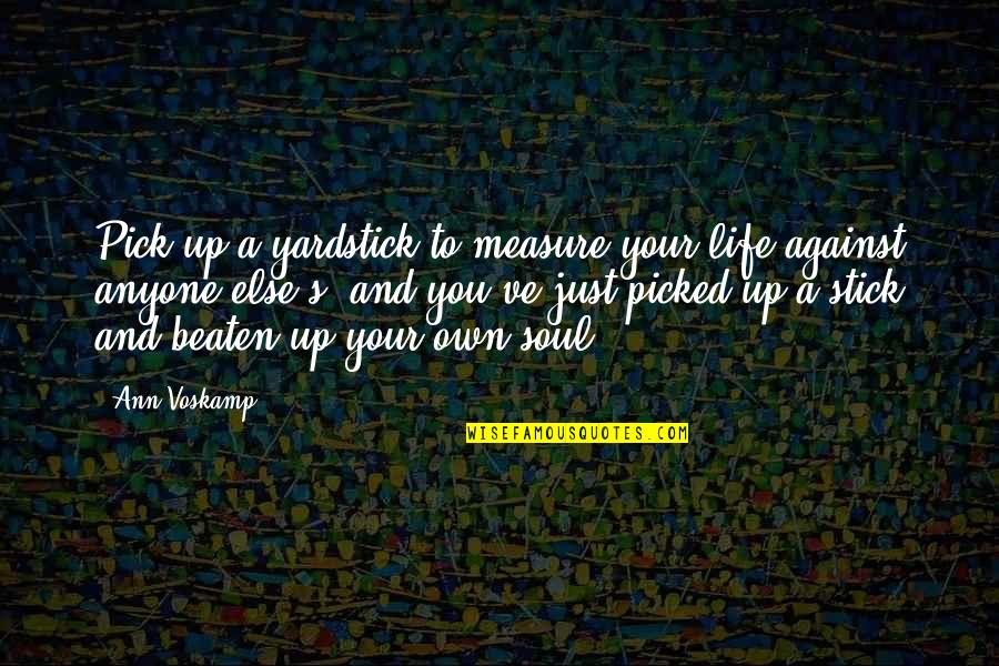 Beaten Up Quotes By Ann Voskamp: Pick up a yardstick to measure your life Beaten Up Quotes By Ann Voskamp: Pick up a yardstick to measure your life